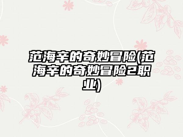 范海辛的奇妙冒险(范海辛的奇妙冒险2职业)