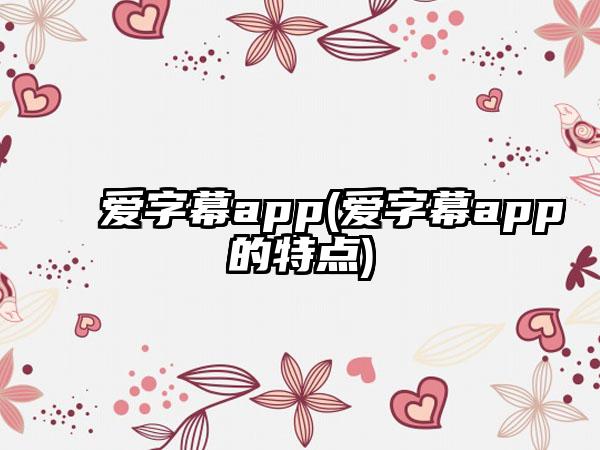 爱字幕app(爱字幕app的特点)