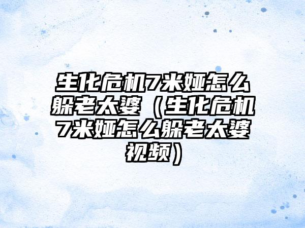 生化危机7米娅怎么躲老太婆（生化危机7米娅怎么躲老太婆视频）