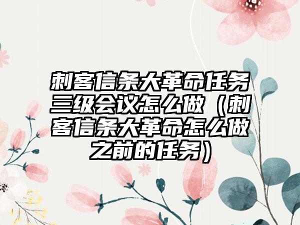 刺客信条大革命任务三级会议怎么做（刺客信条大革命怎么做之前的任务）