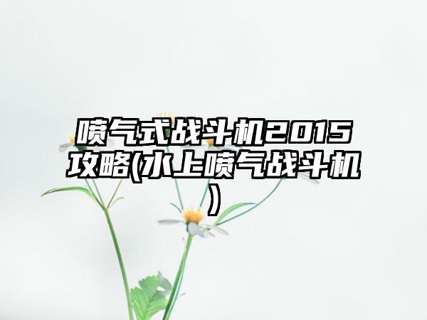 喷气式战斗机2015攻略(水上喷气战斗机)