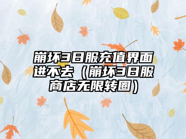 崩坏3日服充值界面进不去（崩坏3日服商店无限转圈）