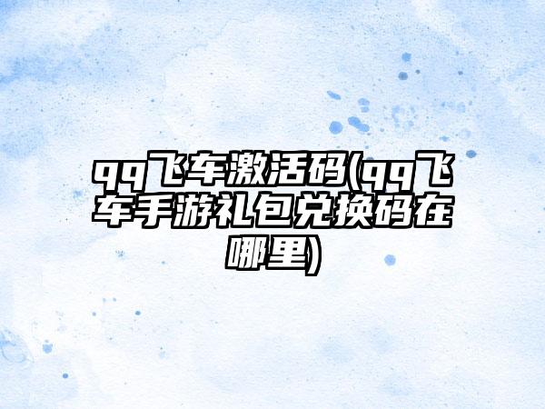 qq飞车激活码(qq飞车手游礼包兑换码在哪里)