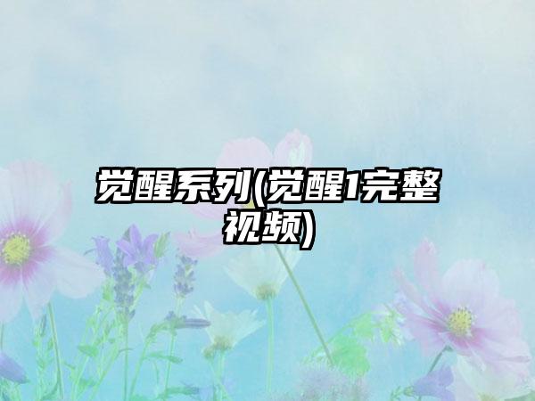觉醒系列(觉醒1完整视频)