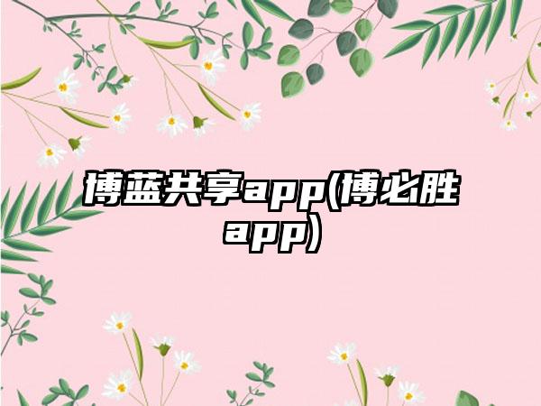 博蓝共享app(博必胜app)