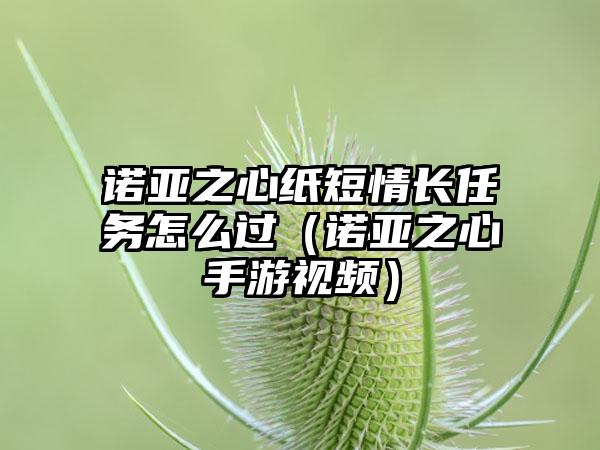 诺亚之心纸短情长任务怎么过（诺亚之心手游视频）