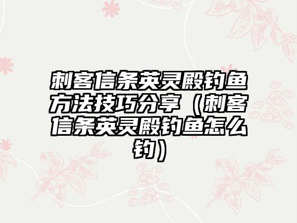 刺客信条英灵殿钓鱼方法技巧分享（刺客信条英灵殿钓鱼怎么钓）