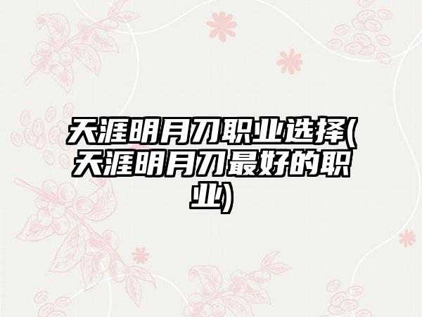 天涯明月刀职业选择(天涯明月刀最好的职业)