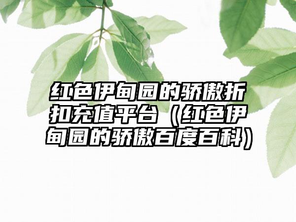 红色伊甸园的骄傲折扣充值平台（红色伊甸园的骄傲百度百科）