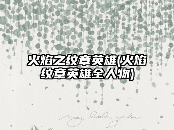 火焰之纹章英雄(火焰纹章英雄全人物)