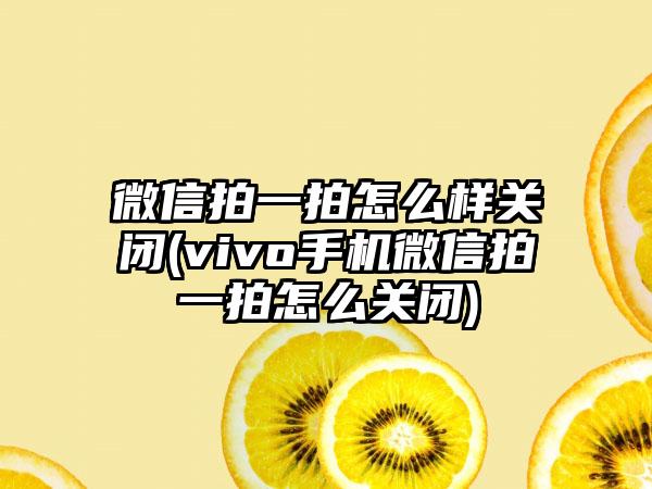 微信拍一拍怎么样关闭(vivo手机微信拍一拍怎么关闭)