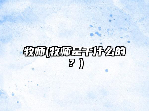 牧师(牧师是干什么的？)