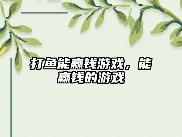打鱼能赢钱游戏，能赢钱的游戏
