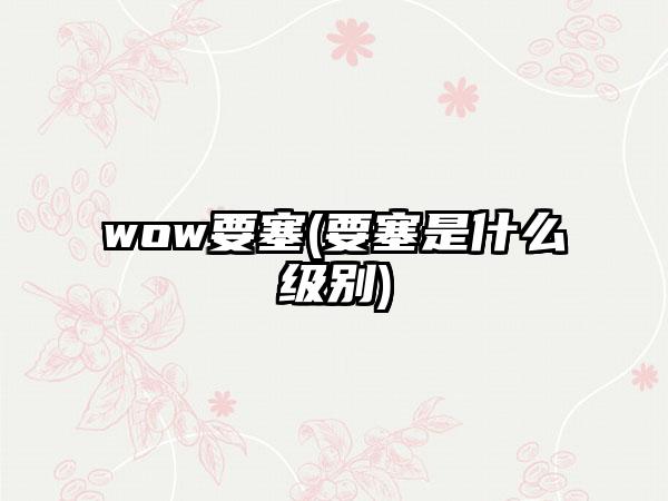 wow要塞(要塞是什么级别)