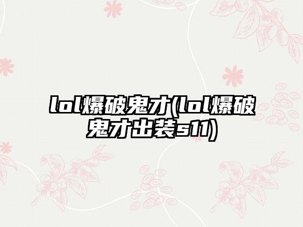 lol爆破鬼才(lol爆破鬼才出装s11)