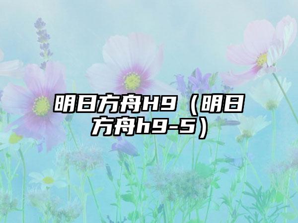 明日方舟H9（明日方舟h9-5）