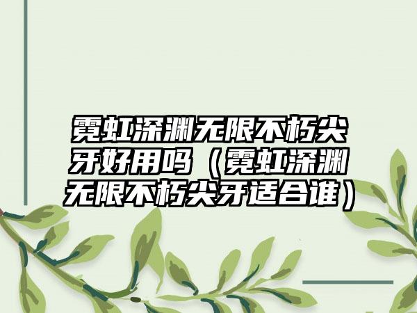 霓虹深渊无限不朽尖牙好用吗（霓虹深渊无限不朽尖牙适合谁）
