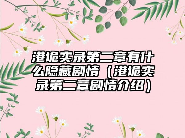 港诡实录第二章有什么隐藏剧情（港诡实录第二章剧情介绍）