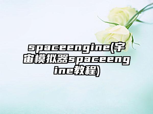 spaceengine(宇宙模拟器spaceengine教程)