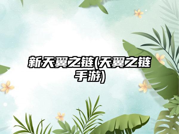 新天翼之链(天翼之链手游)