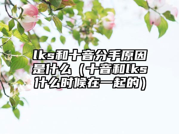 lks和十音分手原因是什么（十音和lks什么时候在一起的）