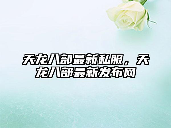 天龙八部最新私服，天龙八部最新发布网