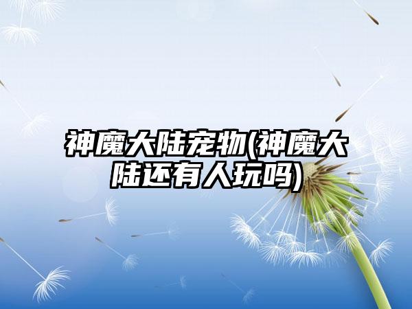 神魔大陆宠物(神魔大陆还有人玩吗)