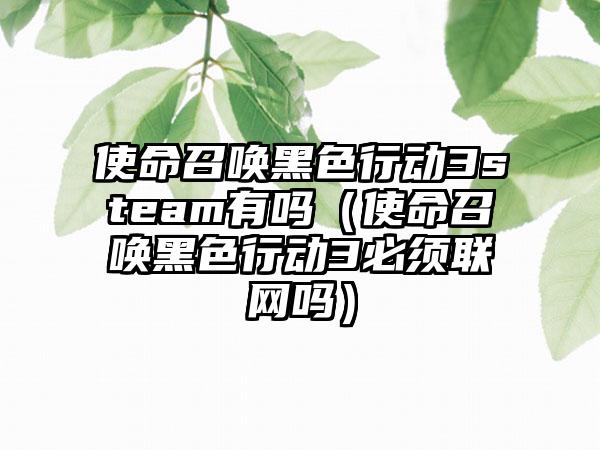 使命召唤黑色行动3steam有吗（使命召唤黑色行动3必须联网吗）