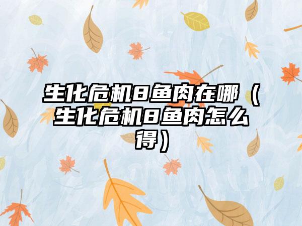 生化危机8鱼肉在哪（生化危机8鱼肉怎么得）