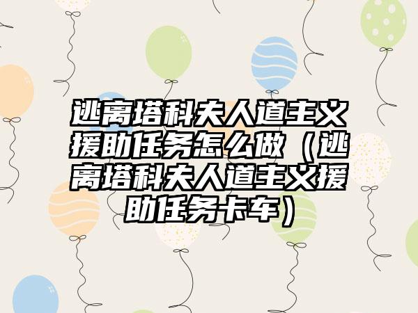 逃离塔科夫人道主义援助任务怎么做（逃离塔科夫人道主义援助任务卡车）
