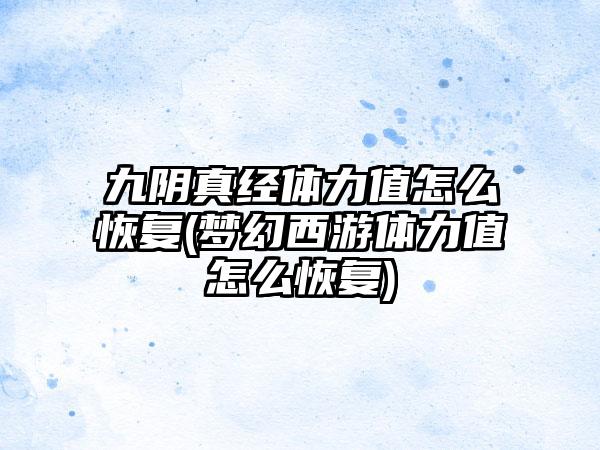 九阴真经体力值怎么恢复(梦幻西游体力值怎么恢复)