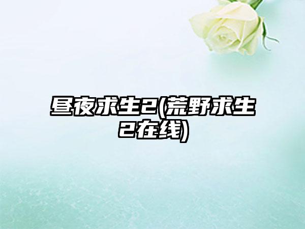 昼夜求生2(荒野求生2在线)