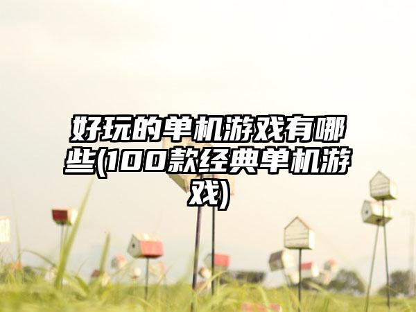 好玩的单机游戏有哪些(100款经典单机游戏)