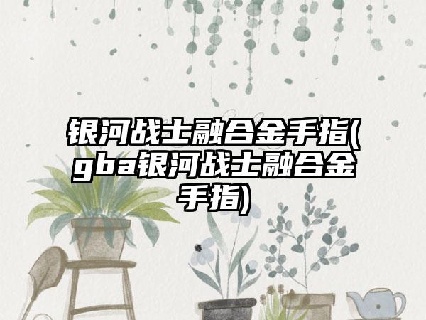 银河战士融合金手指(gba银河战士融合金手指)