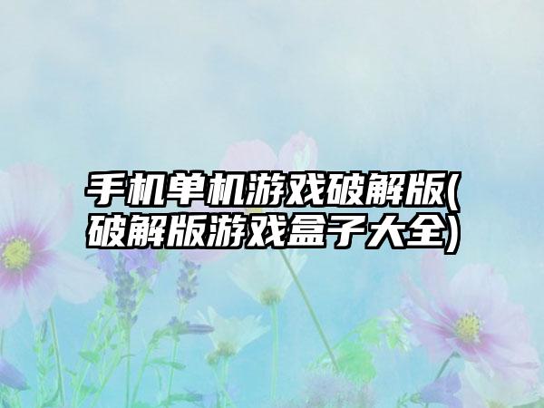 手机单机游戏破解版(破解版游戏盒子大全)