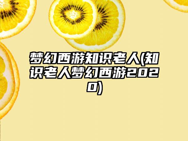 梦幻西游知识老人(知识老人梦幻西游2020)