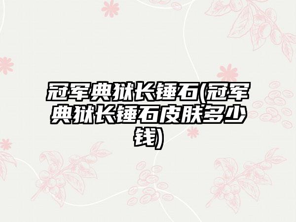 冠军典狱长锤石(冠军典狱长锤石皮肤多少钱)