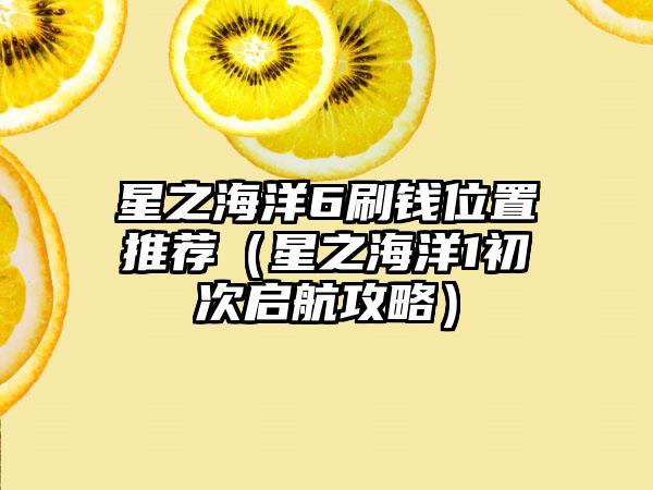 星之海洋6刷钱位置推荐（星之海洋1初次启航攻略）