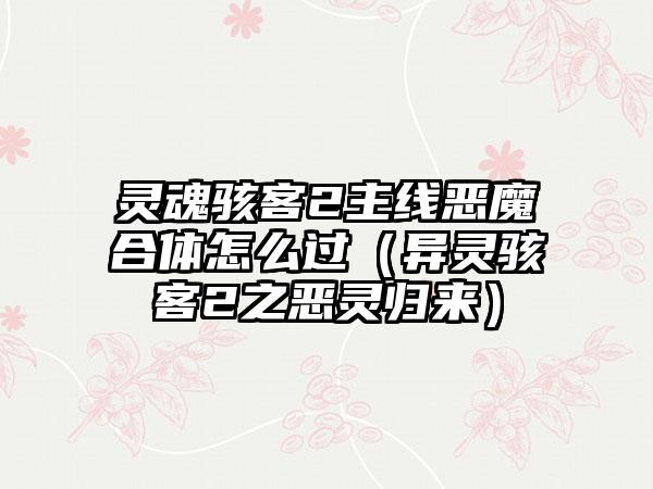 灵魂骇客2主线恶魔合体怎么过（异灵骇客2之恶灵归来）