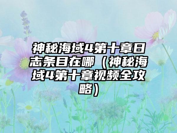 神秘海域4第十章日志条目在哪（神秘海域4第十章视频全攻略）