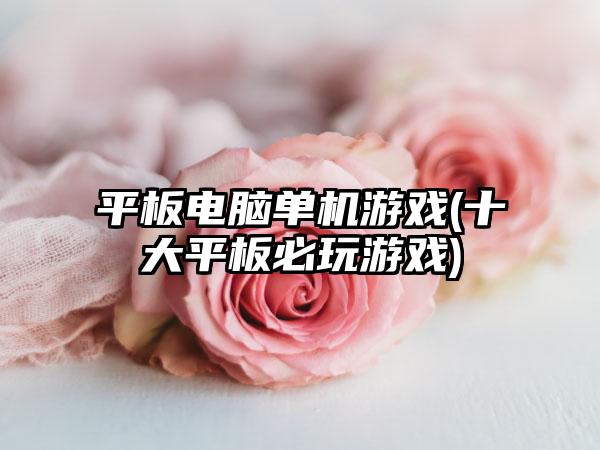 平板电脑单机游戏(十大平板必玩游戏)