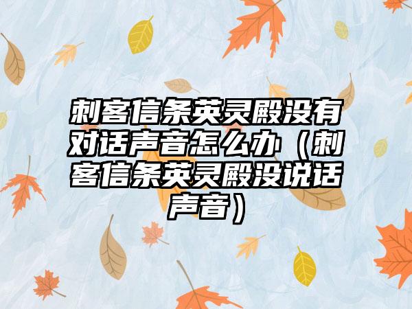 刺客信条英灵殿没有对话声音怎么办（刺客信条英灵殿没说话声音）