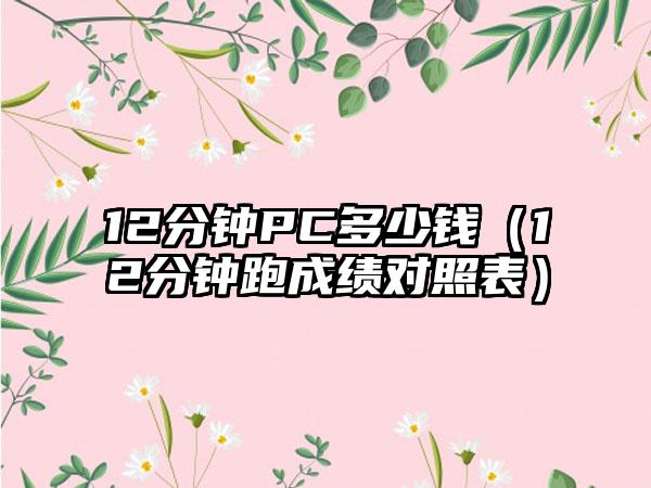 12分钟PC多少钱（12分钟跑成绩对照表）