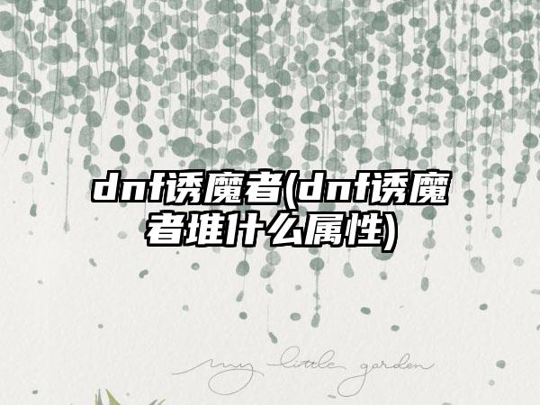 dnf诱魔者(dnf诱魔者堆什么属性)