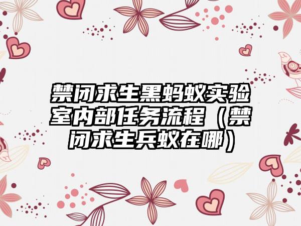 禁闭求生黑蚂蚁实验室内部任务流程（禁闭求生兵蚁在哪）
