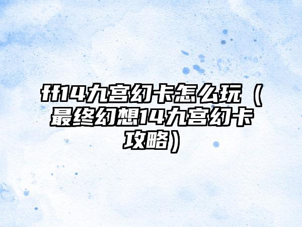 ff14九宫幻卡怎么玩（最终幻想14九宫幻卡攻略）