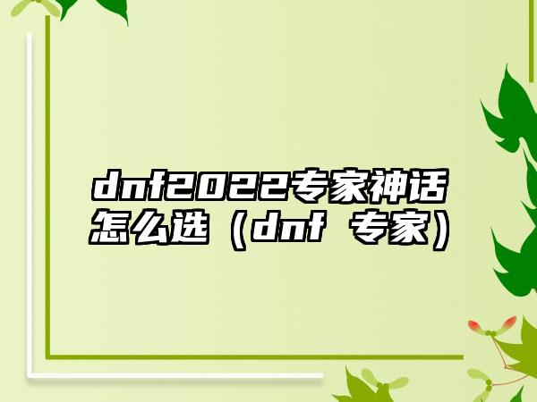 dnf2022专家神话怎么选（dnf 专家）