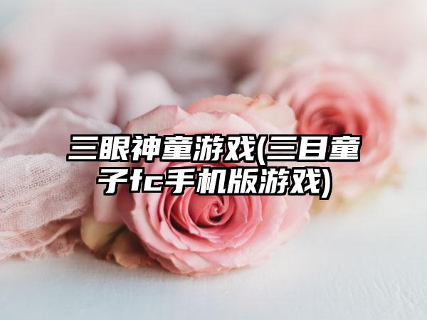 三眼神童游戏(三目童子fc手机版游戏)