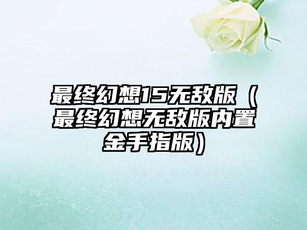 最终幻想15无敌版（最终幻想无敌版内置金手指版）