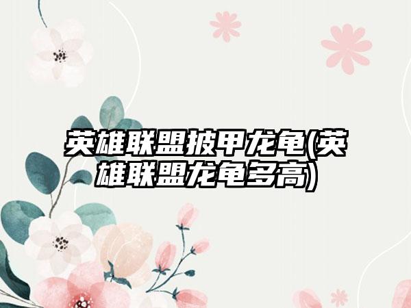 英雄联盟披甲龙龟(英雄联盟龙龟多高)